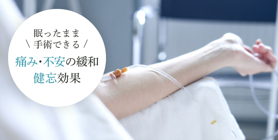 眠ったまま手術できる！痛み・不安の緩和、健忘効果